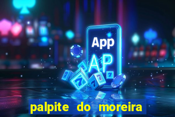 palpite do moreira de hoje